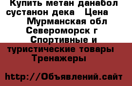 Купить метан данабол сустанон дека › Цена ­ 111 - Мурманская обл., Североморск г. Спортивные и туристические товары » Тренажеры   